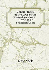 General Index of the Laws of the State of New York .: 1876-1885 / Frederick Cook