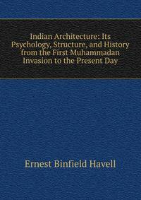 Indian Architecture: Its Psychology, Structure, and History from the First Muhammadan Invasion to the Present Day
