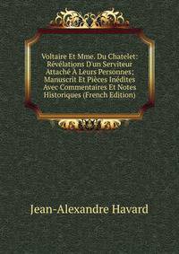 Voltaire Et Mme. Du Chatelet: R?v?lations D'un Serviteur Attach? ? Leurs Personnes; Manuscrit Et Pi?ces In?dites Avec Commentaires Et Notes Historiques (French Edition)