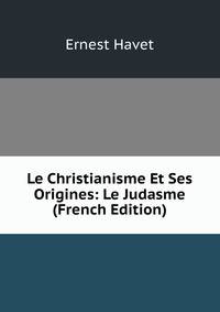 Le Christianisme Et Ses Origines: Le Judasme (French Edition)