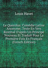 Le Querolus: Com?die Latine Anonyme; Texte En Vers Restitu? D'apr?s Un Principe Nouveau Et Traduit Pour La Premi?re Fois En Fran?ais (French Edition)