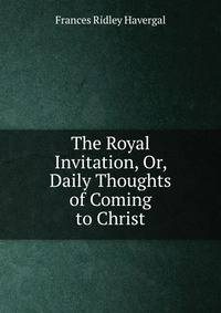 The Royal Invitation, Or, Daily Thoughts of Coming to Christ