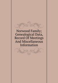 Norwood Family; Genealogical Data, Record Of Meetings And Miscellaneous Information