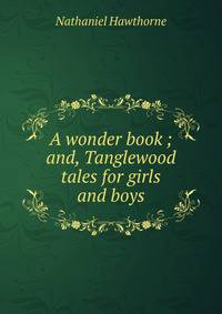 A wonder book ; and, Tanglewood tales for girls and boys