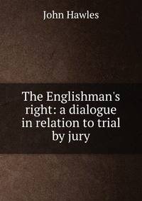 The Englishman's right: a dialogue in relation to trial by jury