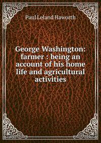 George Washington: farmer : being an account of his home life and agricultural activities