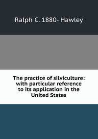 The practice of silviculture: with particular reference to its application in the United States
