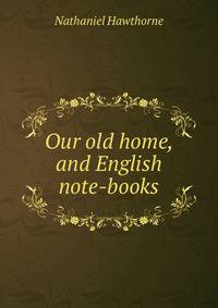 Our old home, and English note-books