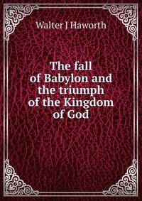 The fall of Babylon and the triumph of the Kingdom of God