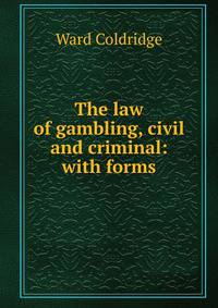 The law of gambling, civil and criminal: with forms