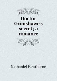 Doctor Grimshawe's secret; a romance