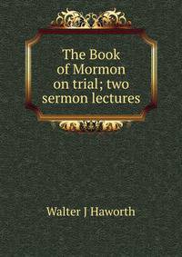 The Book of Mormon on trial; two sermon lectures