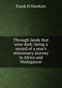 Through lands that were dark: being a record of a year's missionary journey in Africa and Madagascar