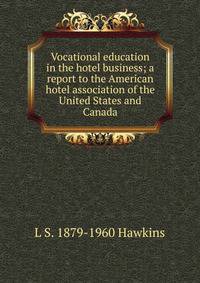 Vocational education in the hotel business; a report to the American hotel association of the United States and Canada