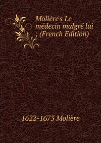 Moli?re's Le m?decin malgr? lui ; (French Edition)