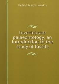 Invertebrate palaeontology; an introduction to the study of fossils