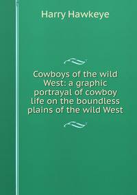 Cowboys of the wild West: a graphic portrayal of cowboy life on the boundless plains of the wild West