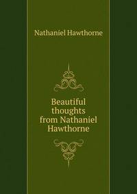 Beautiful thoughts from Nathaniel Hawthorne