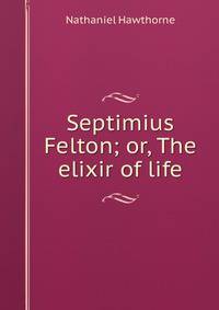 Septimius Felton; or, The elixir of life