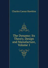 The Dynamo: Its Theory, Design and Manufacture, Volume 1