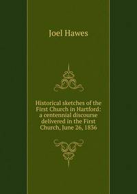 Historical sketches of the First Church in Hartford: a centennial discourse delivered in the First Church, June 26, 1836