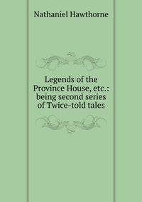 Legends of the Province House, etc.: being second series of Twice-told tales