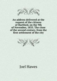 An address delivered at the request of the citizens of Hartford, on the 9th of November, 1835. The close of the second century, from the first settlement of the city
