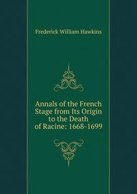 Annals of the French Stage from Its Origin to the Death of Racine: 1668-1699