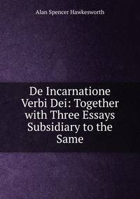 De Incarnatione Verbi Dei: Together with Three Essays Subsidiary to the Same