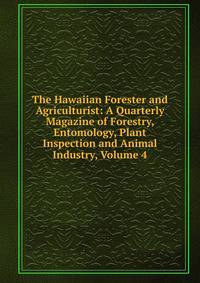 The Hawaiian Forester and Agriculturist: A Quarterly Magazine of Forestry, Entomology, Plant Inspection and Animal Industry, Volume 4