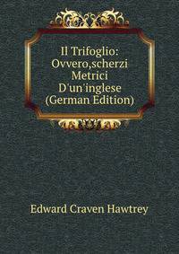Il Trifoglio: Ovvero,scherzi Metrici D'un'inglese (German Edition)
