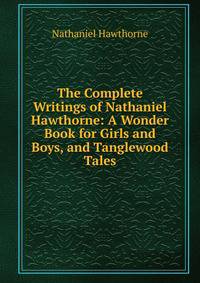 The Complete Writings of Nathaniel Hawthorne: A Wonder Book for Girls and Boys, and Tanglewood Tales