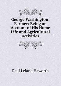 George Washington: Farmer: Being an Account of His Home Life and Agricultural Activities