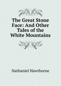 The Great Stone Face: And Other Tales of the White Mountains