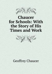 Chaucer for Schools: With the Story of His Times and Work