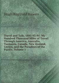 Travel and Talk, 1885-93-95: My Hundred Thousand Miles of Travel Through America, Australia, Tasmania, Canada, New Zealand, Ceylon, and the Paradises of the Pacific, Volume 1