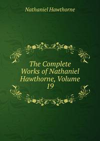 The Complete Works of Nathaniel Hawthorne, Volume 19