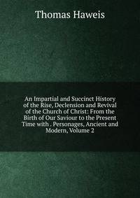 An Impartial and Succinct History of the Rise, Declension and Revival of the Church of Christ: From the Birth of Our Saviour to the Present Time with . Personages, Ancient and Modern, Volume 2