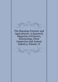 The Hawaiian Forester and Agriculturist: A Quarterly Magazine of Forestry, Entomology, Plant Inspection and Animal Industry, Volume 12