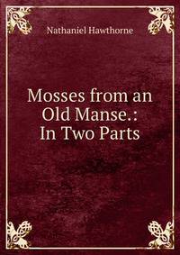 Mosses from an Old Manse.: In Two Parts