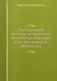The Complete Writings of Nathaniel Hawthorne: Passages from the American Notebooks