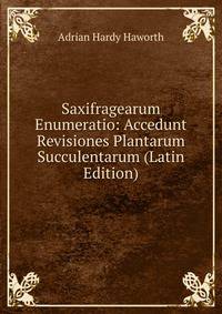 Saxifragearum Enumeratio: Accedunt Revisiones Plantarum Succulentarum (Latin Edition)
