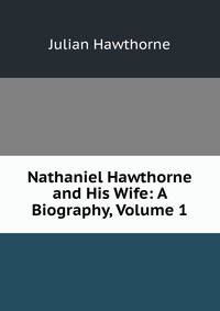 Nathaniel Hawthorne and His Wife: A Biography, Volume 1