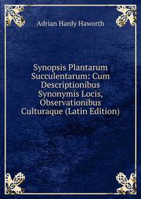 Synopsis Plantarum Succulentarum: Cum Descriptionibus Synonymis Locis, Observationibus Culturaque (Latin Edition)