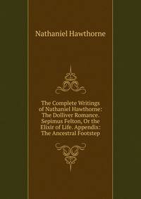The Complete Writings of Nathaniel Hawthorne: The Dolliver Romance. Sepimus Felton, Or the Elixir of Life. Appendix: The Ancestral Footstep