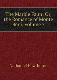 The Marble Faun: Or, the Romance of Monte Beni, Volume 2