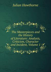 The Masterpieces and the History of Literature: Analysis, Criticism, Character and Incident, Volume 1