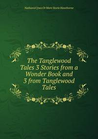 The Tanglewood Tales 3 Stories from a Wonder Book and 3 from Tanglewood Tales.