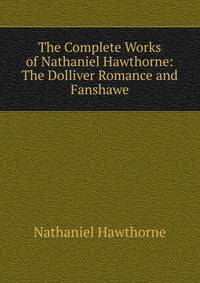 The Complete Works of Nathaniel Hawthorne: The Dolliver Romance and Fanshawe