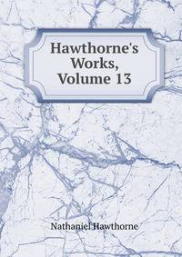 Hawthorne's Works, Volume 13
